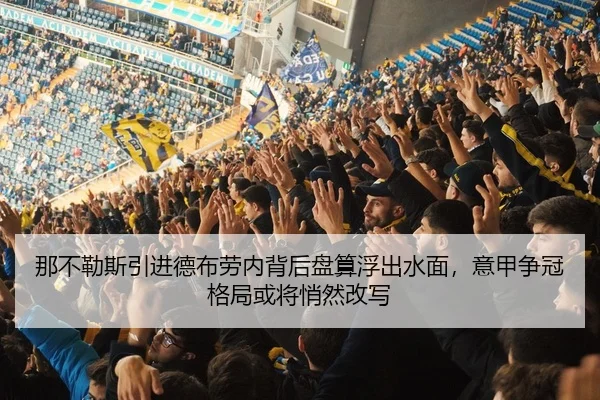 那不勒斯引进德布劳内背后盘算浮出水面，意甲争冠格局或将悄然改写