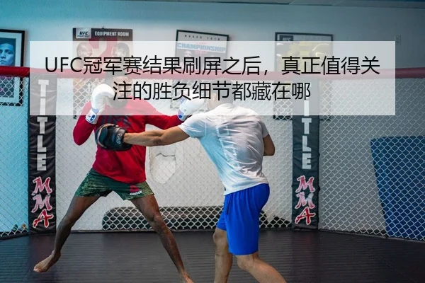 UFC冠军赛结果刷屏之后，真正值得关注的胜负细节都藏在哪